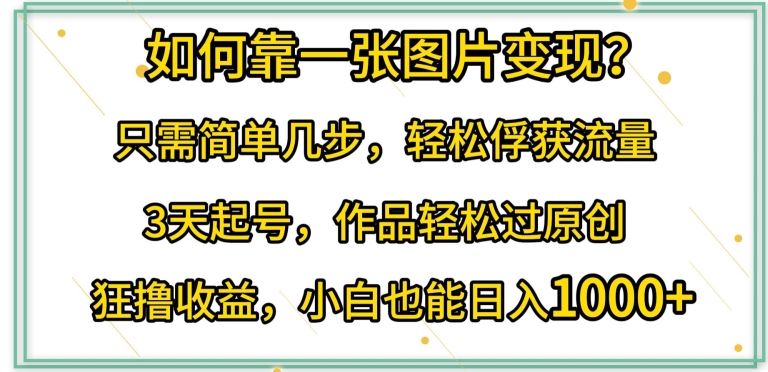 如何靠一张图片变现?只需简单几步，轻松俘获流量，3天起号，作品轻松过原创-旺铺专家