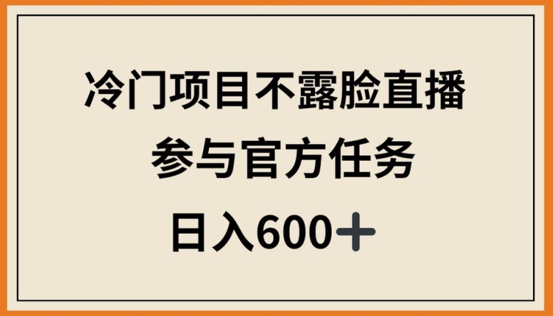 冷门项目不露脸直播，参与官方任务，日入600+-旺铺专家