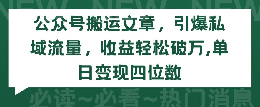 公众号搬运文章，引爆私域流量，收益轻松破万，单日变现四位数-旺铺专家