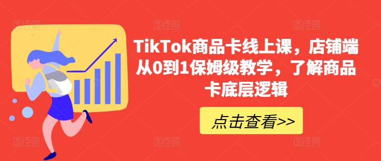 TikTok商品卡线上课，​店铺端从0到1保姆级教学，了解商品卡底层逻辑-旺铺专家