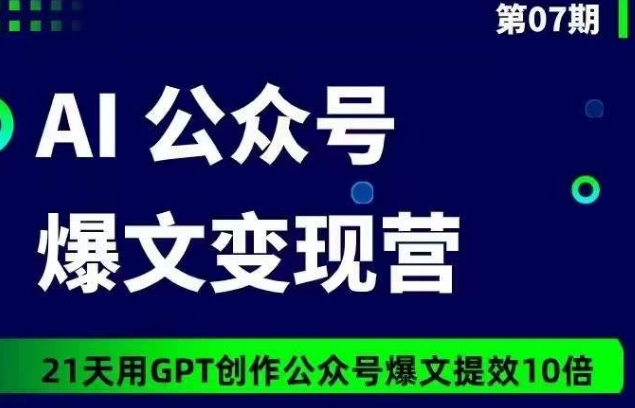 AI公众号爆文变现营07期，21天用GPT创作爆文提效10倍-旺铺专家