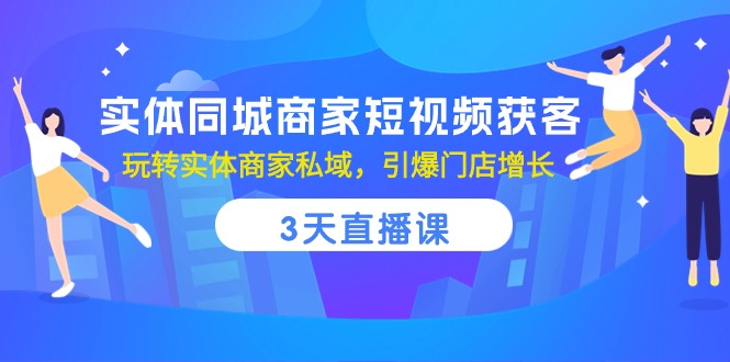 实体同城商家短视频获客，3天直播课，玩转实体商家私域，引爆门店增长-旺铺专家