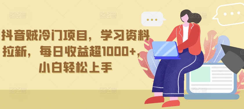 抖音贼冷门项目，学习资料拉新，每日收益超1000+，小白轻松上手-旺铺专家