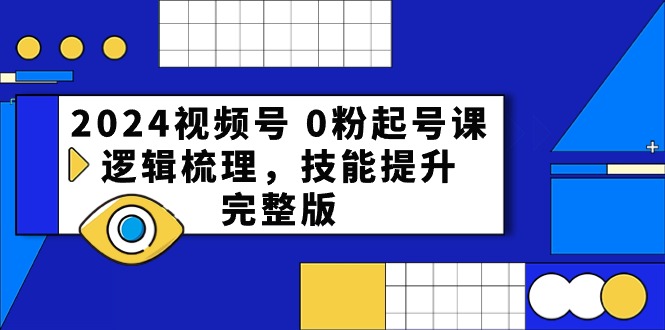 2024视频号0粉起号课，逻辑梳理，技能提升（54节完整版）-旺铺专家