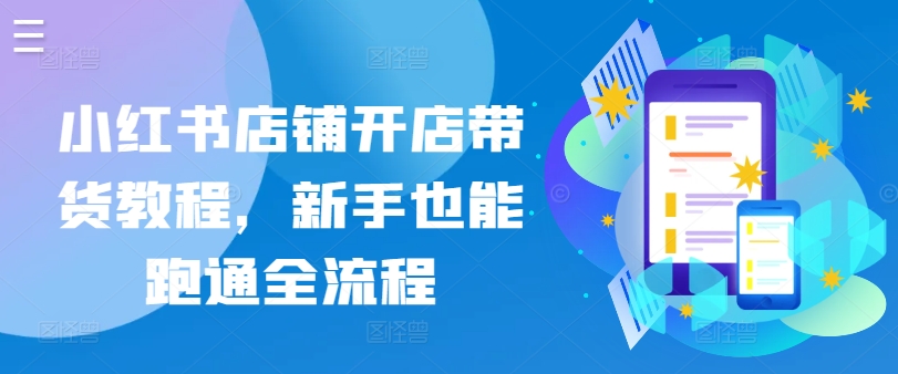小红书店铺开店带货教程，新手也能跑通全流程-旺铺专家