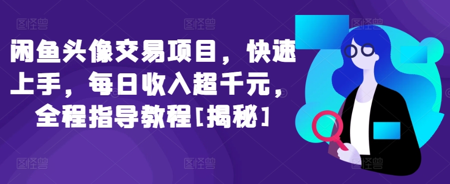 闲鱼头像交易项目，快速上手，每日收入超千元，全程指导教程[揭秘]-旺铺专家