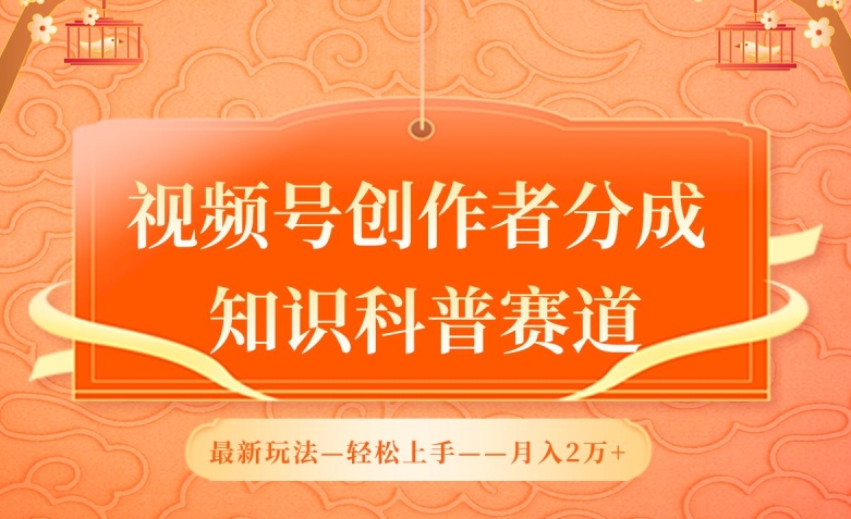 视频号创作者分成，知识科普赛道，最新玩法，利用AI软件，轻松月入2万-旺铺专家