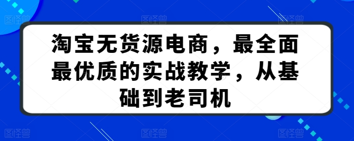 淘宝无货源电商，最全面最优质的实战教学，从基础到老司机-旺铺专家