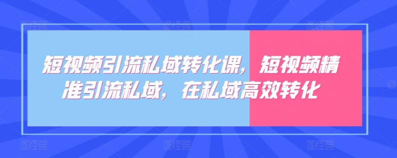 短视频引流私域转化课，短视频精准引流私域，在私域高效转化-旺铺专家