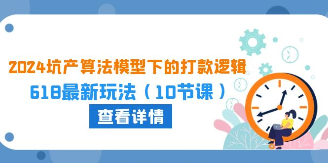 2024坑产算法模型下的打款逻辑：618最新玩法（10节课）-旺铺专家