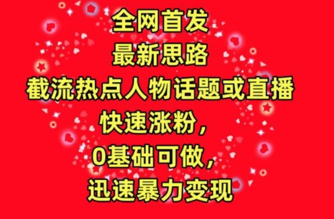 全网首发，截流热点人物话题或直播，快速涨粉，0基础可做，迅速暴力变现-旺铺专家