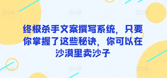终极杀手文案撰写系统，只要你掌握了这些秘诀，你可以在沙漠里卖沙子-旺铺专家