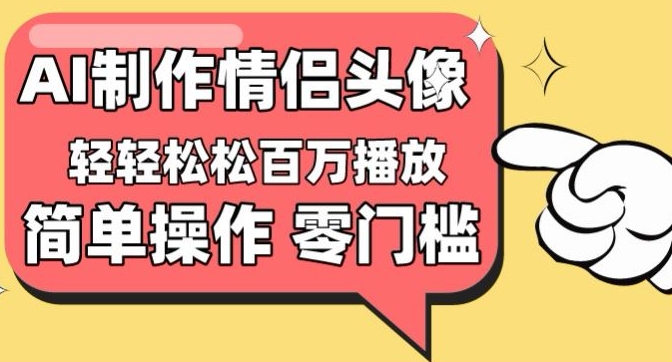 【零门槛高收益】情侣头像视频，播放量百万不是梦-旺铺专家