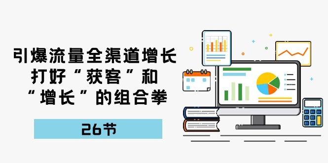 引爆流量，全渠道增长，打好“获客”和“增长”的组合拳（27节课）-旺铺专家