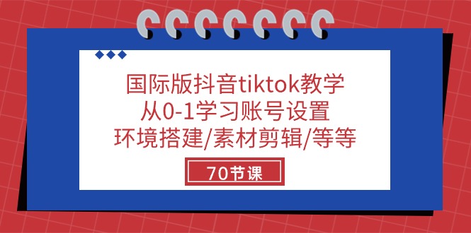 国际版抖音tiktok教学：从0-1学习账号设置/环境搭建/素材剪辑/等等/70节-旺铺专家
