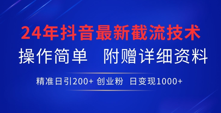 24年最新抖音截流技术，精准日引200+创业粉，操作简单附赠详细资料-旺铺专家