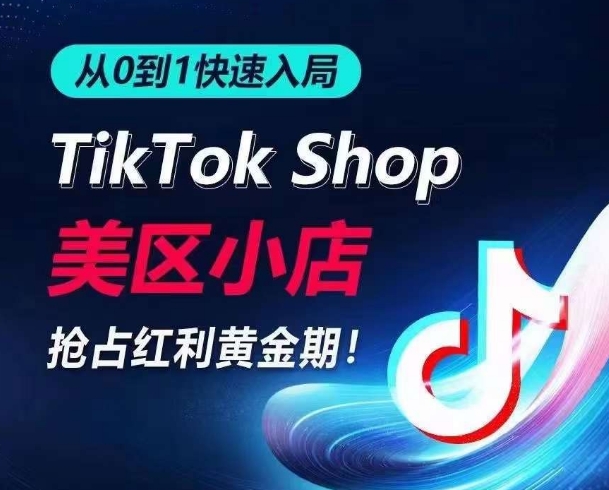 从0到1快速入局TikTok美区小店，快速抢占流量黄金期，开启日出千单之旅-旺铺专家