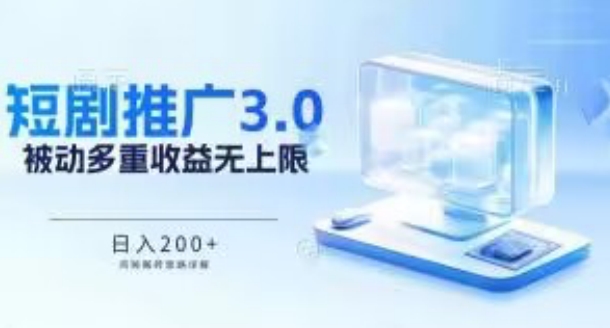 推广短剧3.0.鸡贼搬砖玩法详解，被动收益日入200+，多重收益每天累加，坚持收益无上限-旺铺专家