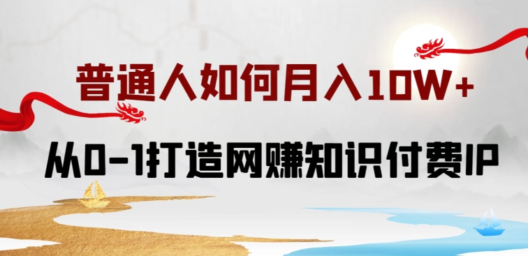 普通人如何打造知识付费IP月入10W+，从0-1打造网赚知识付费IP，小白喂饭级教程-旺铺专家