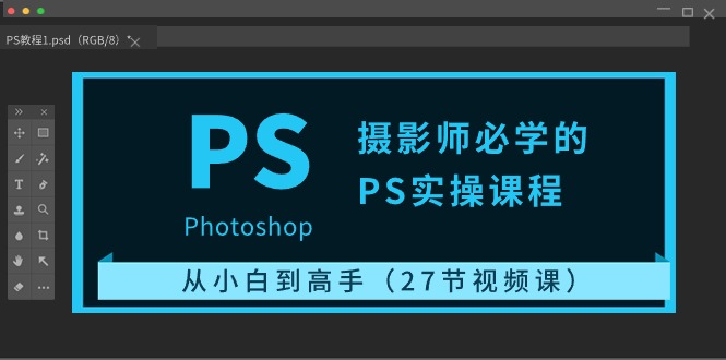 摄影师必学的PS实操课程：从小白到高手（27节视频课）-旺铺专家