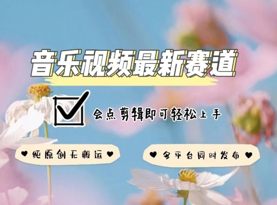 音乐视频赛道最新玩法，纯原创不违规，可所有平台同时发布，会点剪辑即可轻松拿捏-旺铺专家