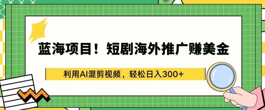 蓝海项目!短剧海外推广赚美金，利用AI混剪视频，轻松日入300+-旺铺专家