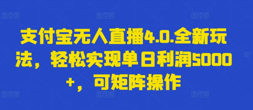 支付宝无人直播4.0.全新玩法，轻松实现单日利润5000+，可矩阵操作-旺铺专家
