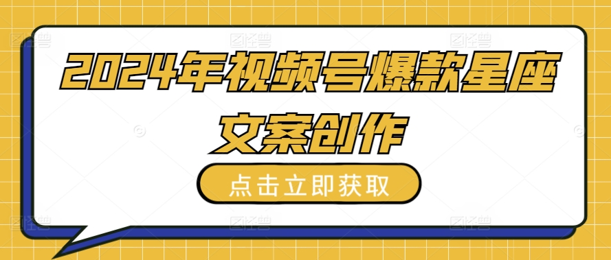 2024年视频号爆款星座文案创作教程-旺铺专家
