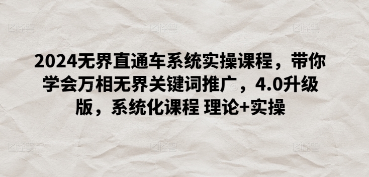 2024无界直通车系统实操课程，带你学会万相无界关键词推广，4.0升级版，系统化课程 理论+实操-旺铺专家