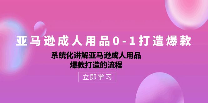 亚马逊成人用品0-1打造爆款：系统化讲解亚马逊成人用品爆款打造的流程-旺铺专家