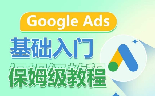 Google Ads基础入门保姆级教程，​系统拆解广告形式，关键词的商业认知，谷歌广告结构-旺铺专家