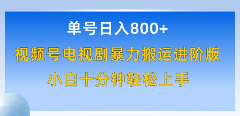 单号日赚800+，视频号电视剧暴力搬运进阶版，100%过原创，小白十分钟也能轻松入手-旺铺专家