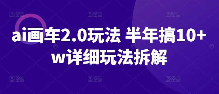 ai画车2.0玩法 半年搞10+w详细玩法拆解-旺铺专家