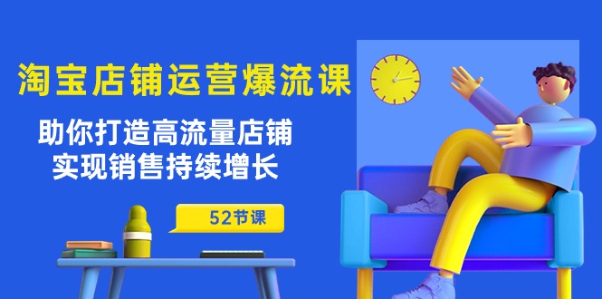 淘宝店铺运营爆流课：助你打造高流量店铺，实现销售持续增长（52节课）-旺铺专家