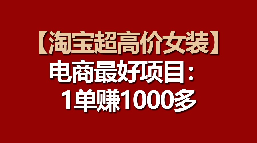 【淘宝超高价女装】电商最好项目：一单赚1000多-旺铺专家