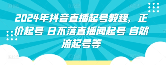 2024年抖音直播起号教程，正价起号 日不落直播间起号 自然流起号等-旺铺专家