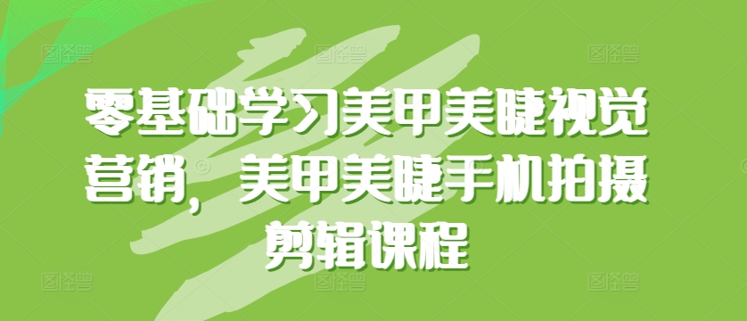零基础学习美甲美睫视觉营销，美甲美睫手机拍摄剪辑课程-旺铺专家
