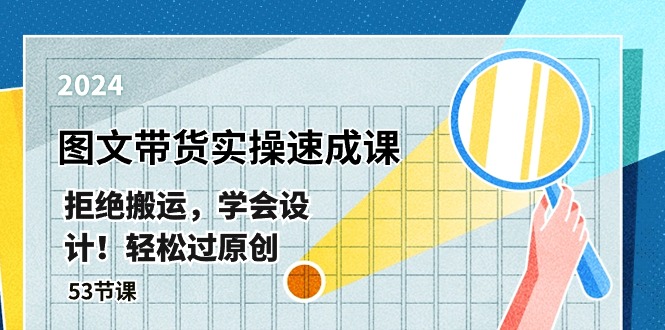 最新图文带货实操速成课，拒绝搬运，学会设计！轻松过原创 (53节课)-旺铺专家