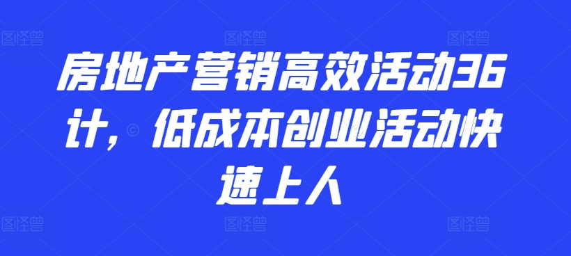 房地产营销高效活动36计，​低成本创业活动快速上人-旺铺专家