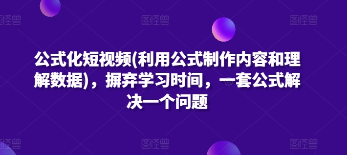 公式化短视频(利用公式制作内容和理解数据)，摒弃学习时间，一套公式解决一个问题-旺铺专家