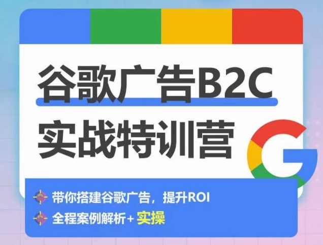 谷歌广告B2C实战特训营，500+谷歌账户总结经验，实战演示如何从0-1搭建广告账户-旺铺专家