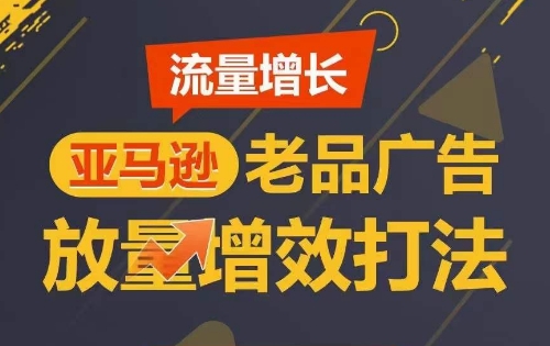 流量增长 亚马逊老品广告放量增效打法，短期内广告销量翻倍-旺铺专家