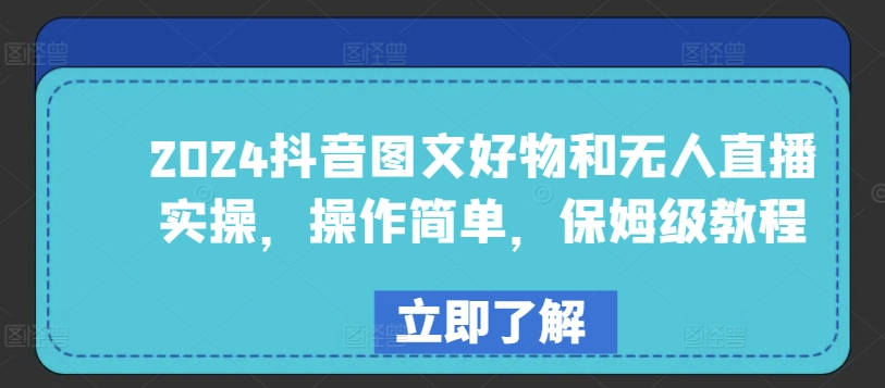 2024抖音图文好物和无人直播实操，操作简单，保姆级教程-旺铺专家