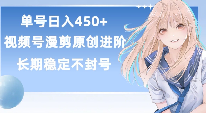 单号日赚450+，视频号原创漫剪进阶版，长久稳定，而且具有睡后收益-旺铺专家