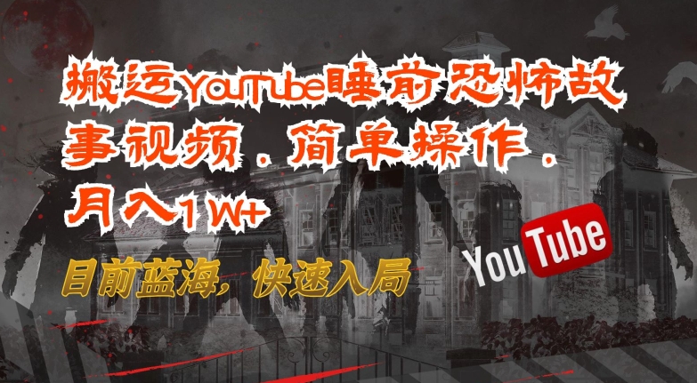 搬运YouTube睡前恐怖故事视频，简单操作，月入1W+，目前蓝海，快速入局-旺铺专家