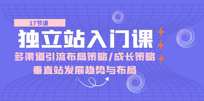 独立站入门课：多渠道引流布局策略/成长策略/垂直站发展趋势与布局-旺铺专家