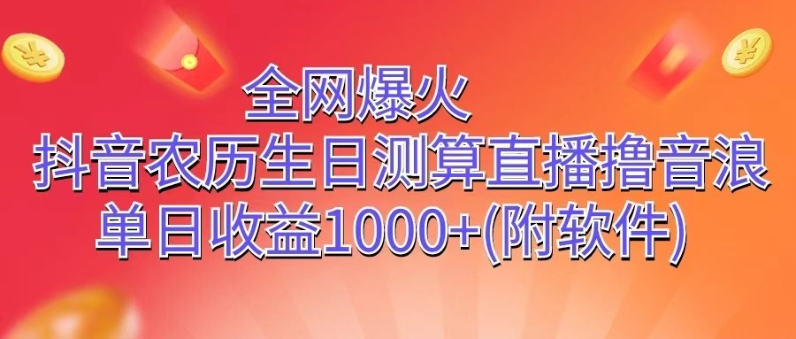 全网爆火，抖音农历生日测算直播撸音浪，单日收益1000+-旺铺专家