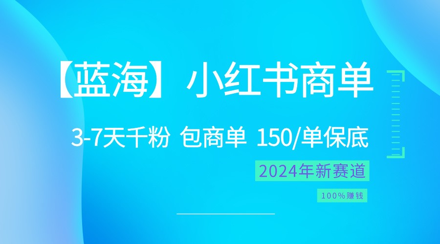 2024蓝海项目【小红书商单】超级简单，快速千粉，最强蓝海，百分百赚钱-旺铺专家