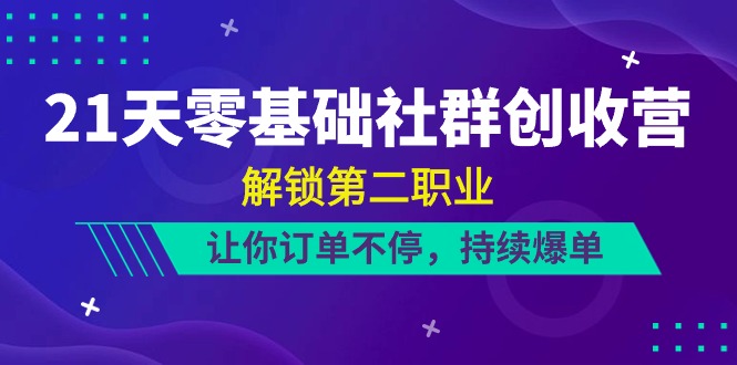 21天零基础社群创收营，解锁第二职业，让你订单不停，持续爆单（22节）-旺铺专家