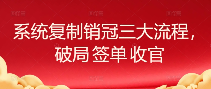 系统复制销冠三大流程，破局 签单 收官-旺铺专家